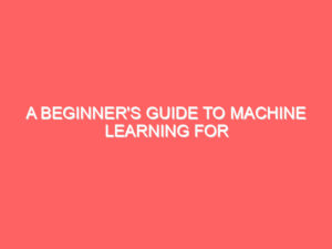 A Beginner’s Guide to Machine Learning for everyone