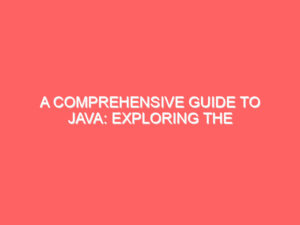 A Comprehensive Guide to Java: Exploring the Fundamentals and Unique Features