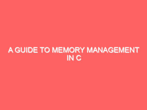 A Guide to Memory Management in C