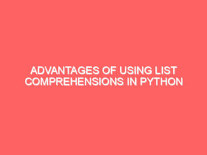 Advantages of Using List Comprehensions in Python