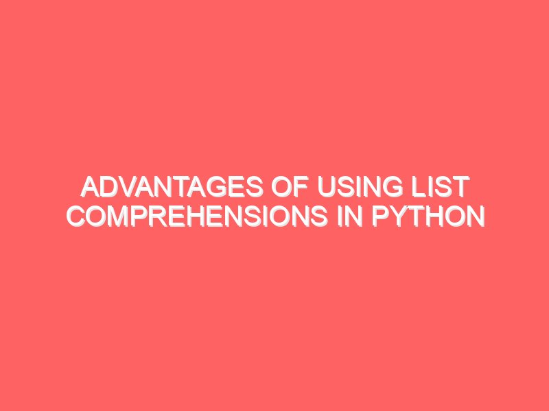 Advantages of Using List Comprehensions in Python