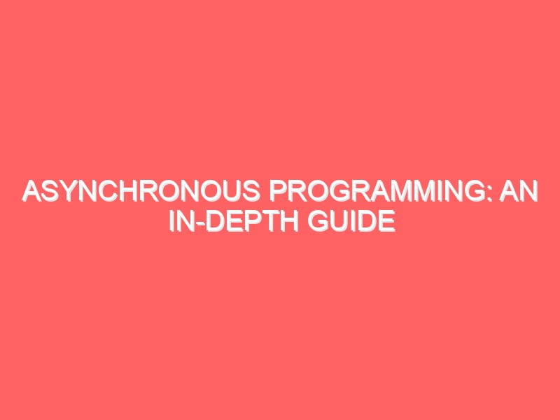 Asynchronous Programming: An In-Depth Guide