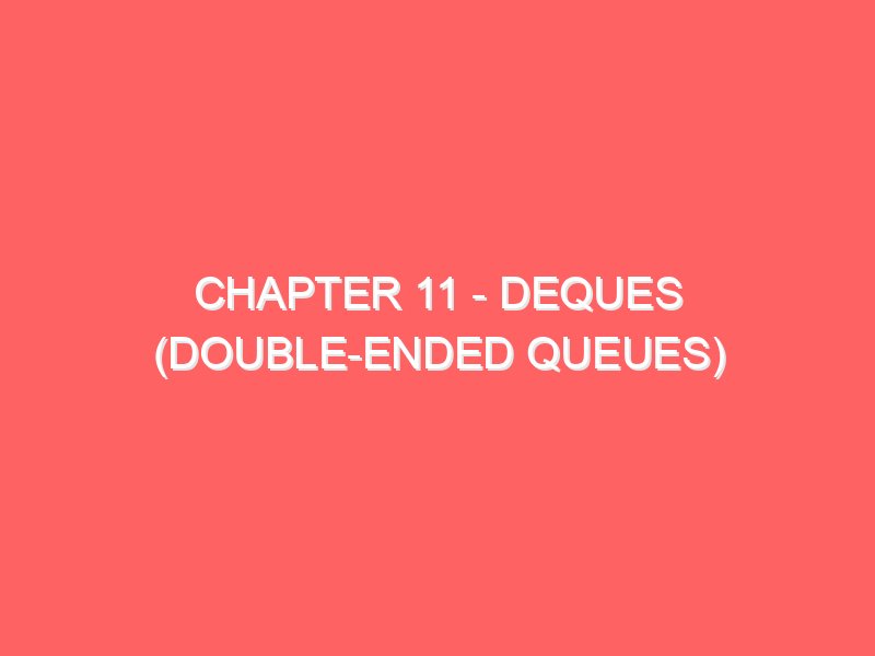 Chapter 11 - Deques (Double-Ended Queues)