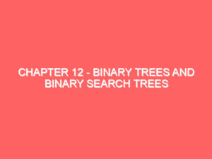 Chapter 12 – Binary Trees and Binary Search Trees (BST)