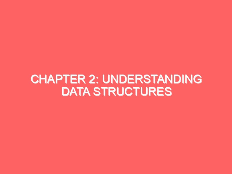 Chapter 2: Understanding Data Structures