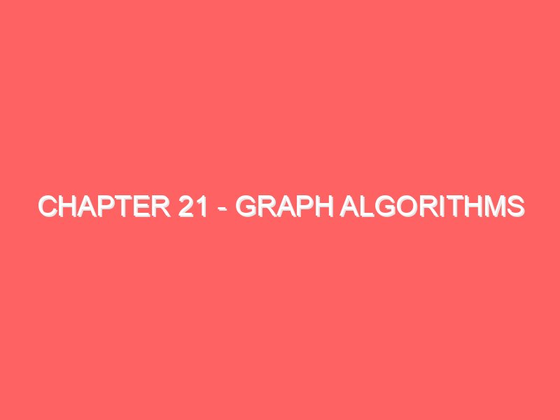 Chapter 21 - Graph Algorithms