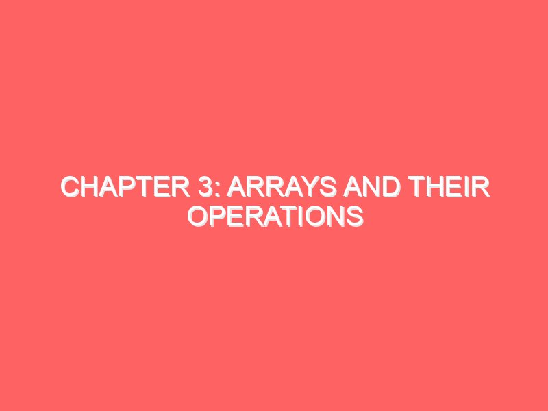 Chapter 3: Arrays and Their Operations