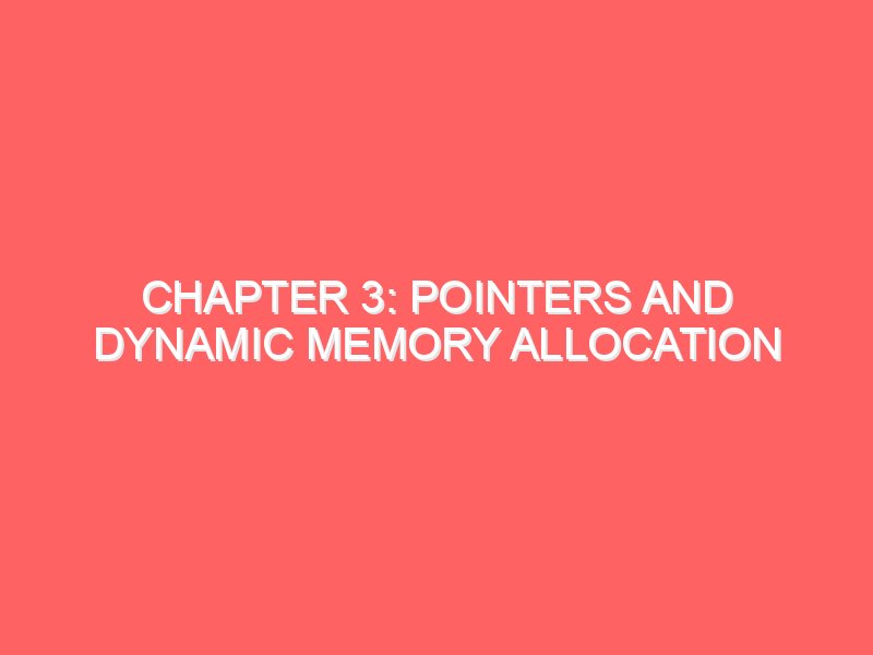 Chapter 3: Pointers and Dynamic Memory Allocation