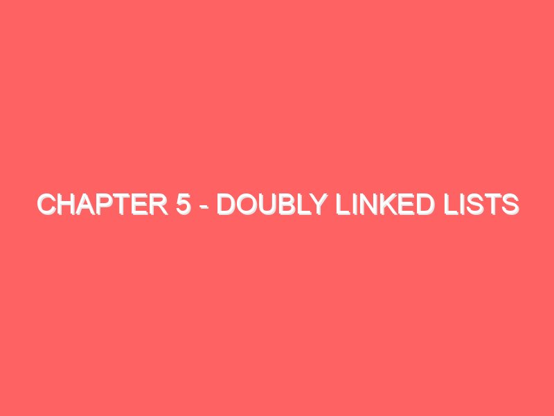 Chapter 5 – Doubly Linked Lists