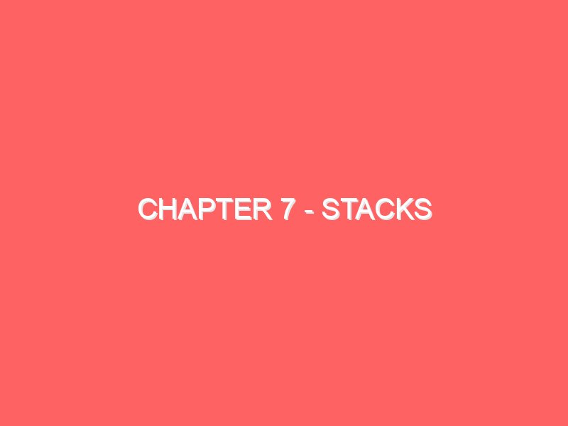 Chapter 7 - Stacks