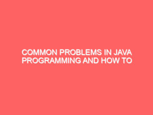 Common Problems in Java Programming and How to Solve Them