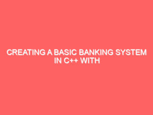 Creating a Basic Banking System in C++ with Classes