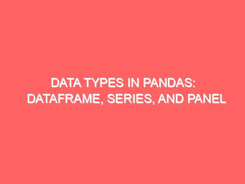 Data Types in Pandas: DataFrame, Series, and Panel