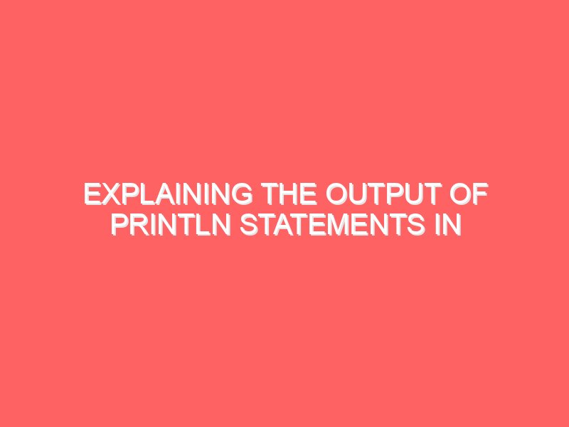 Explaining the Output of println Statements in Java