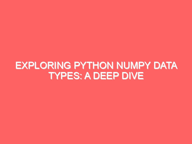 Exploring Python NumPy Data Types: A Deep Dive