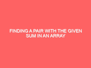 Finding a Pair with the Given Sum in an Array