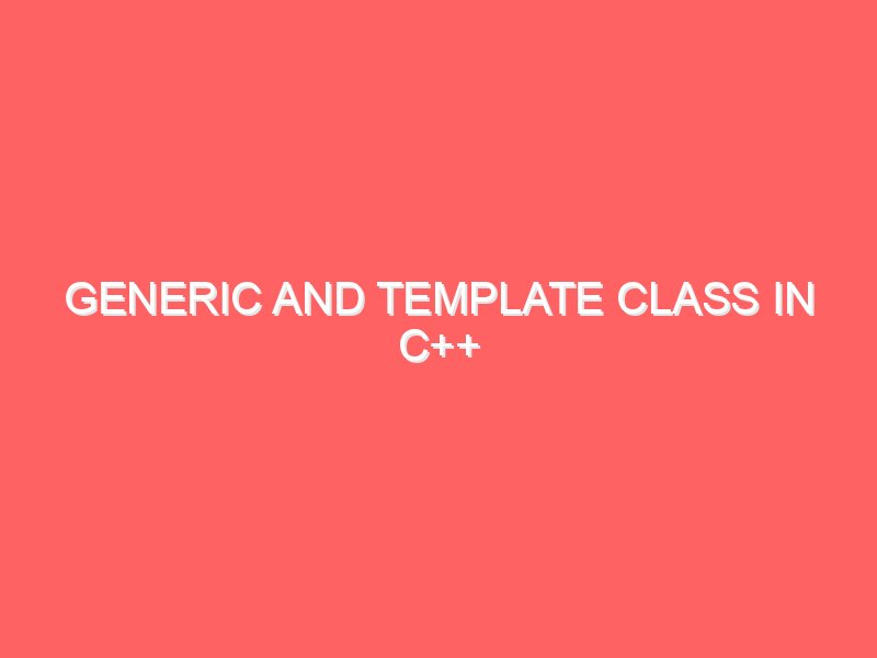 Generic and Template Class in C++