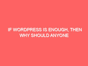 If WordPress is Enough, Then Why Should Anyone Learn Web Designing or Development?