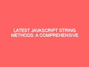 Latest JavaScript String Methods: A Comprehensive Guide