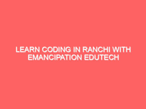 Learn Coding in Ranchi with Emancipation Edutech