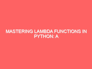 Mastering Lambda Functions in Python: A Comprehensive Tutorial