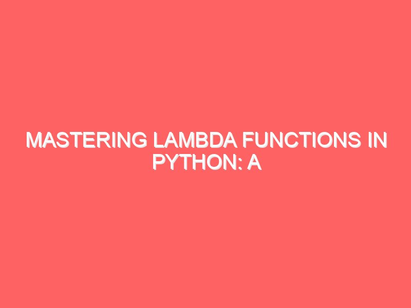 Mastering Lambda Functions in Python: A Comprehensive Tutorial