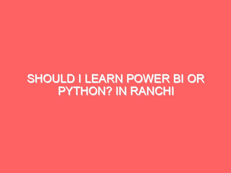 Should I learn Power BI or Python? in Ranchi