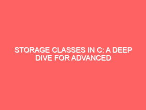 Storage Classes in C: A Deep Dive for Advanced Coders