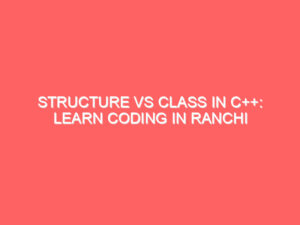 Structure vs Class in C++: Learn Coding in Ranchi