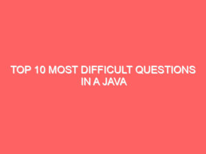 Top 10 Most Difficult Questions in a Java Interview