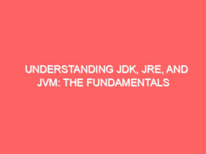 Understanding JDK, JRE, and JVM: The Fundamentals of Java Platform