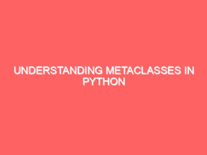 Understanding Metaclasses in Python