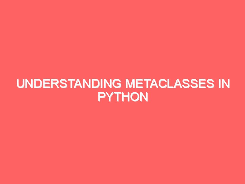 Understanding Metaclasses in Python