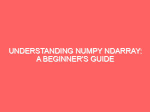 Understanding NumPy ndarray: A Beginner’s Guide