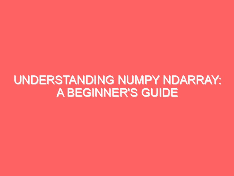 Understanding NumPy ndarray: A Beginner's Guide