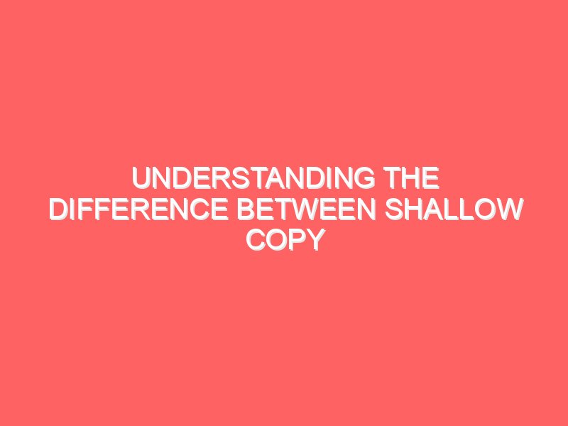 Understanding the Difference Between Shallow Copy and Deep Copy in Python