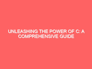 Unleashing the Power of C: A Comprehensive Guide