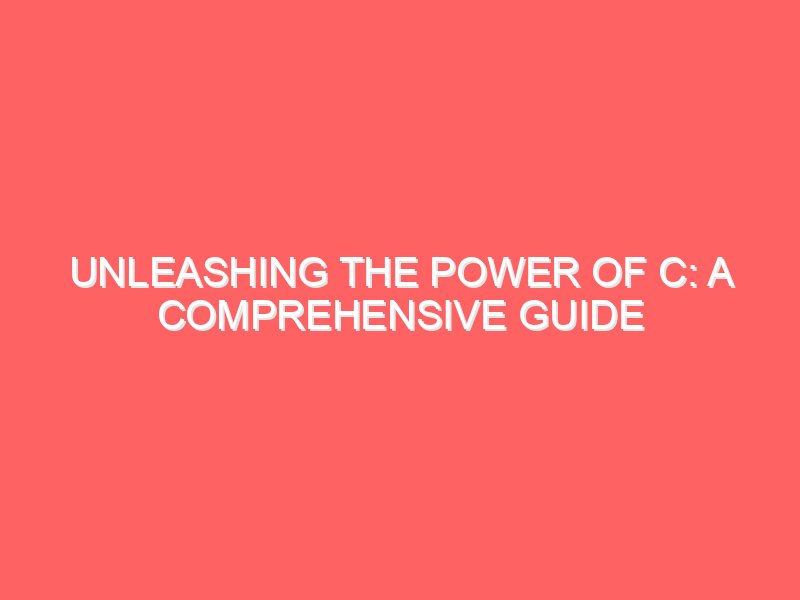 Unleashing the Power of C: A Comprehensive Guide