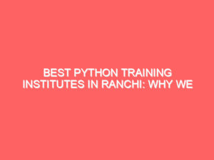 Blogs Archive Best Python Training Institutes in Ranchi: Why We Stand Out