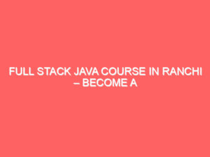 Blogs Archive Full Stack Java Course in Ranchi – Become a Job-Ready Java Developer