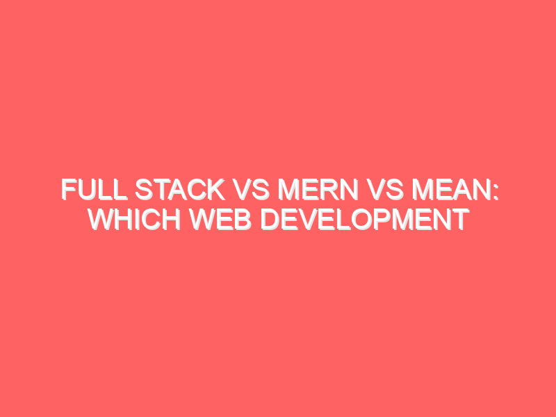 Full Stack vs MERN vs MEAN: Which Web Development Path Should You Choose in 2025? Full Stack vs MERN vs MEAN: Which Web Development Path Should You Choose in 2025?