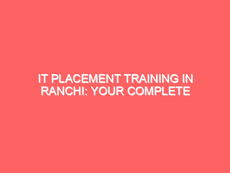 IT Placement Training in Ranchi: Your Complete Guide to Getting Job-Ready in 2025