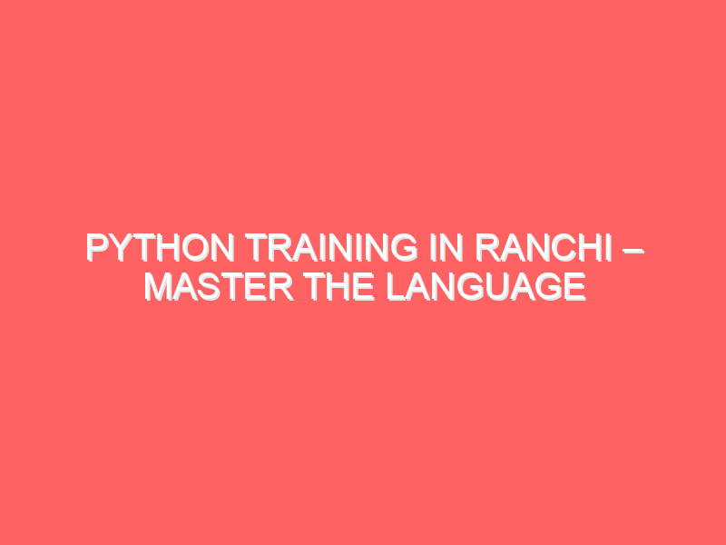 Python Training in Ranchi – Master the Language That Powers the Future
