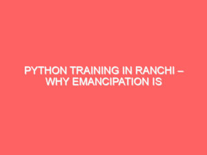 Python Training in Ranchi – Why Emancipation Is the No.1 Choice for Job-Ready Skills