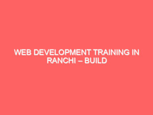 Blogs Archive Web Development Training in Ranchi – Build Websites That Impress and Perform