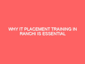 Why IT Placement Training in Ranchi Is Essential for Getting a High-Paying Job in 2025