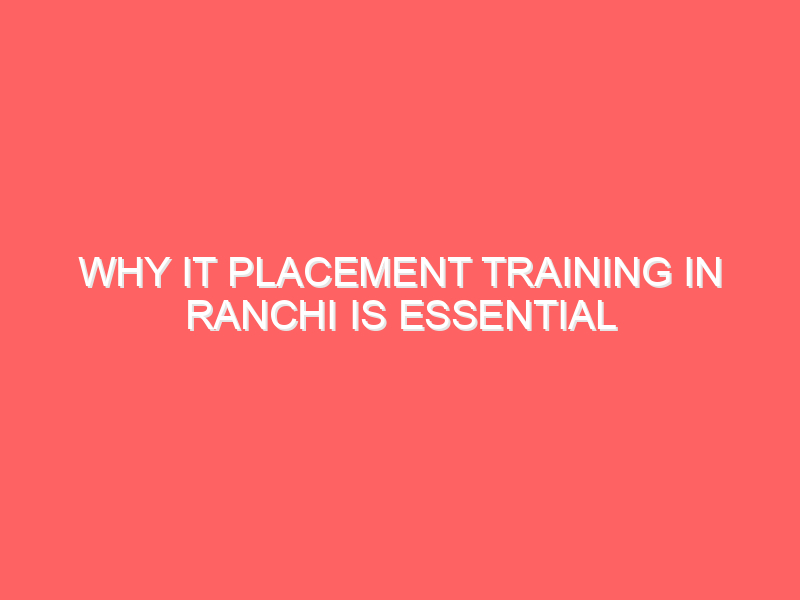 Why IT Placement Training in Ranchi Is Essential for Getting a High-Paying Job in 2025
